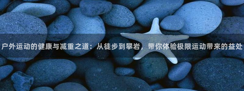 熊猫体育官网下载软件：户外运动的健康与减重之道：从徒步到攀岩