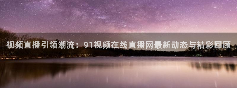 足球绿茵直播免费观看：视频直播引领潮流：91视频在线直播网最新动态与精彩回顾