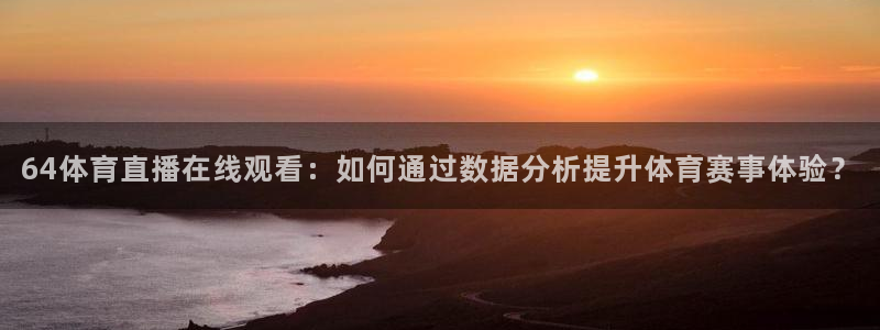 绿茵直播体育nba送红红单v2.红单足球.top：64体育直播在线观看：如何通过数据分析提升体育赛事体验？