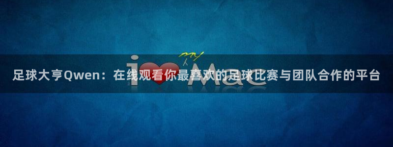 绿茵直播体育在线观看免费：足球大亨Qwen：在线观看你最喜欢的足球比赛与团队合作的平台