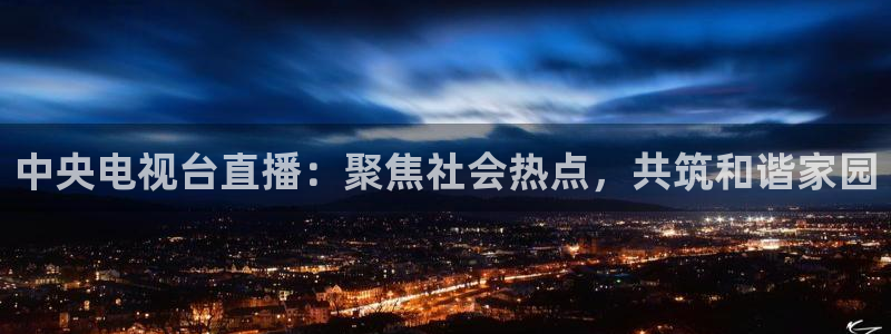 绿茵足球高清直播：中央电视台直播：聚焦社会热点，共筑和谐家园